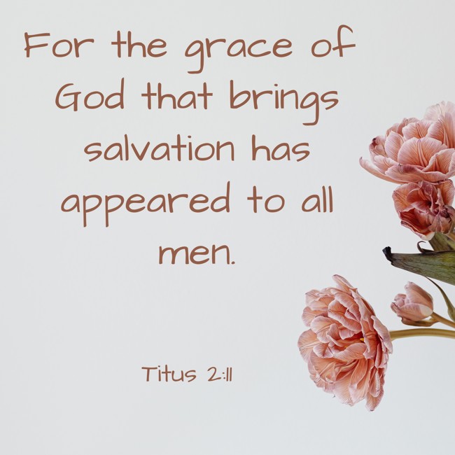 For the grace of God that brings salvation has appeared to all men. - Titus 2:11