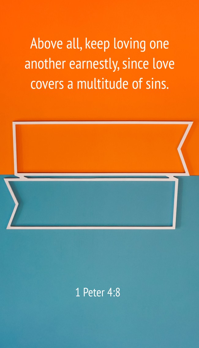 Above all, keep loving one another earnestly, since love covers a multitude of sins. - 1 Peter 4:8