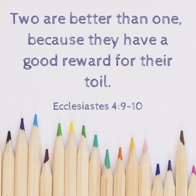 Two are better than one, because they have a good reward for their toil. - Ecclesiastes 4:9-10