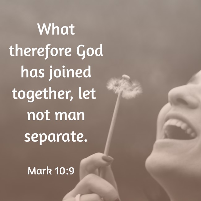 What therefore God has joined together, let not man separate. - Mark 10:9