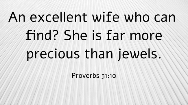 An excellent wife who can find? She is far more precious than jewels. - Proverbs 31:10