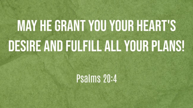 May he grant you your heart's desire and fulfill all your plans! - Psalms 20:4