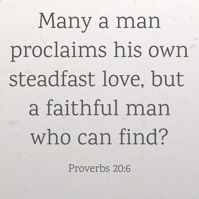Many a man proclaims his own steadfast love, but a faithful man who can find? - Proverbs 20:6