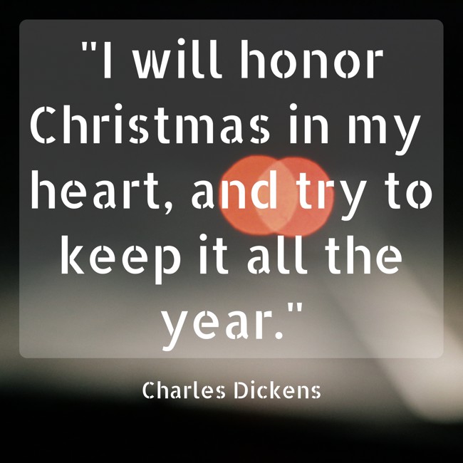 I will honor Christmas in my heart, and try to keep it all the year. - Charles Dickens