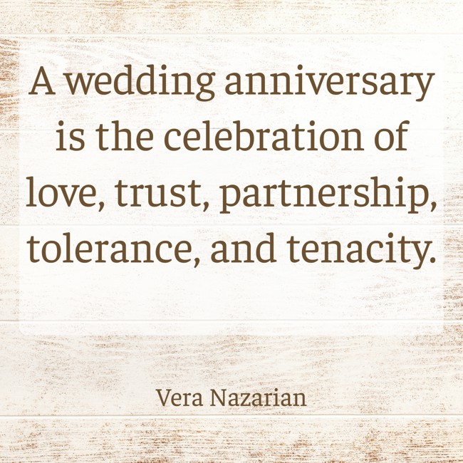 A wedding anniversary is the celebration of love, trust, partnership, tolerance, and tenacity. - Vera Nazarian