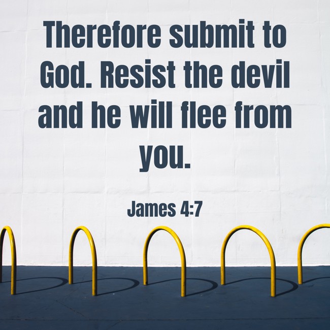 Therefore submit to God. Resist the devil and he will flee from you. - James 4:7