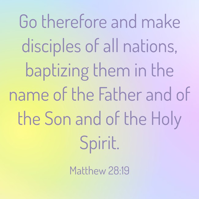  Go therefore and make disciples of all nations, baptizing them in the name of the Father and of the Son and of the Holy Spirit.   - Matthew 28:19 