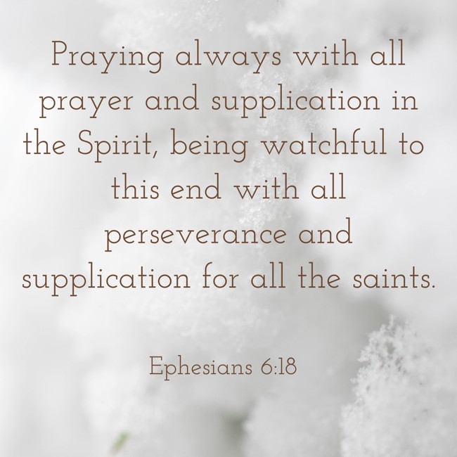 Praying always with all prayer and supplication in the Spirit, being watchful to this end with all perseverance and supplication for all the saints. - Ephesians 6:18
