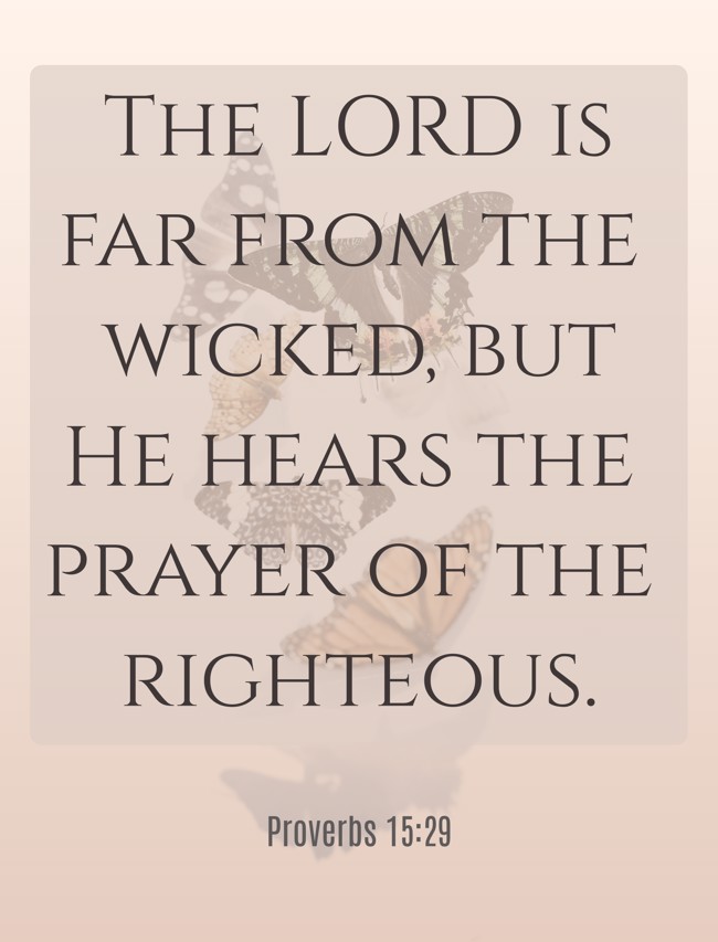 The LORD is far from the wicked, but He hears the prayer of the righteous. - Proverbs 15:29