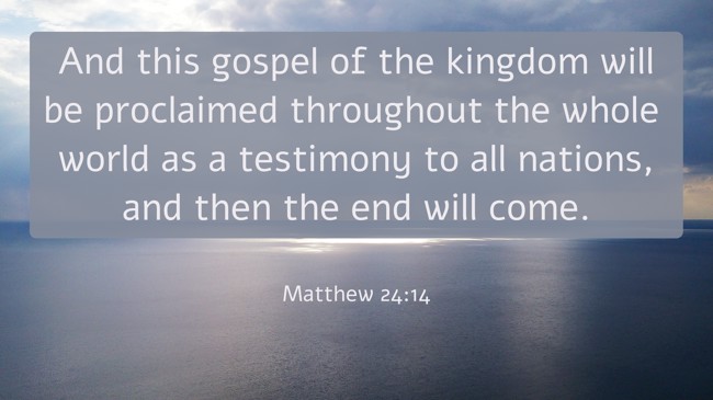  And this gospel of the kingdom will be proclaimed throughout the whole world as a testimony to all nations, and then the end will come.   - Matthew 24:14 