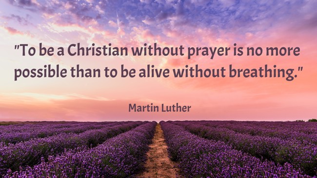 To be a Christian without prayer is no more possible than to be alive without breathing. - Martin Luther