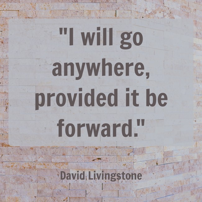  I will go anywhere, provided it be forward.   - David Livingstone 