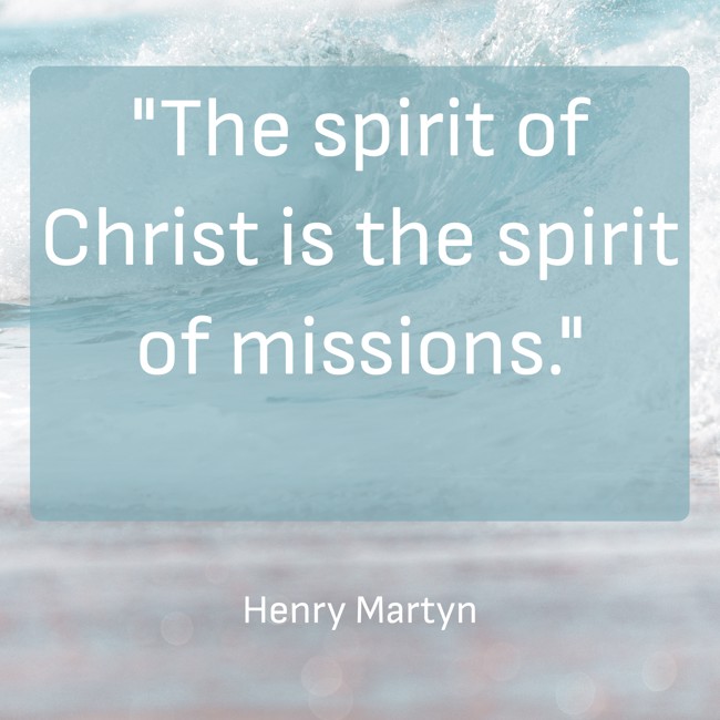  The spirit of Christ is the spirit of missions.   - Henry Martyn 