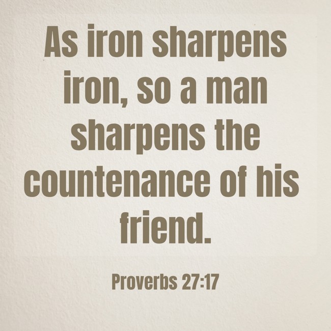 As iron sharpens iron, so a man sharpens the countenance of his friend. - Proverbs 27:17