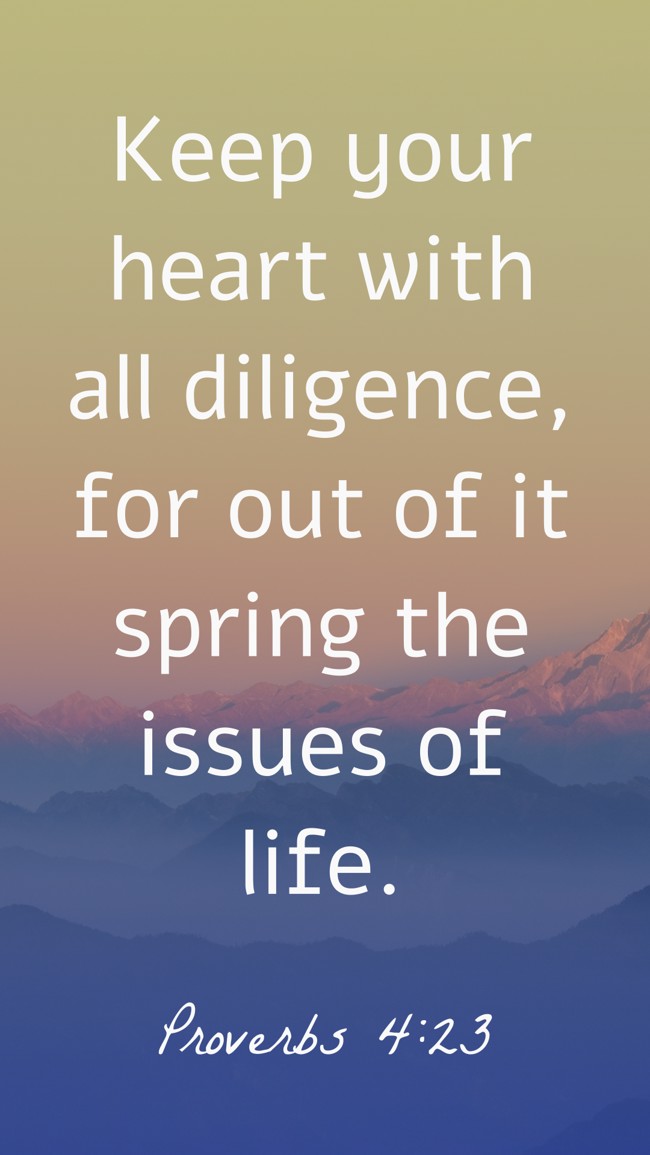 Keep your heart with all diligence, for out of it spring the issues of life. - Proverbs 4:23