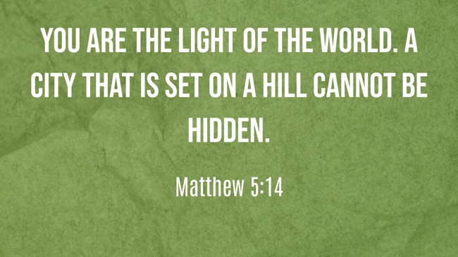 You are the light of the world. A city that is set on a hill cannot be hidden. - Matthew 5:14