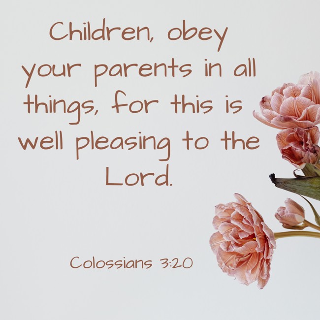 Children, obey your parents in all things, for this is well pleasing to the Lord. - Colossians 3:20
