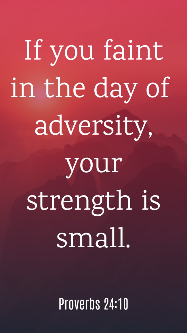 If you faint in the day of adversity, your strength is small. - Proverbs 24:10