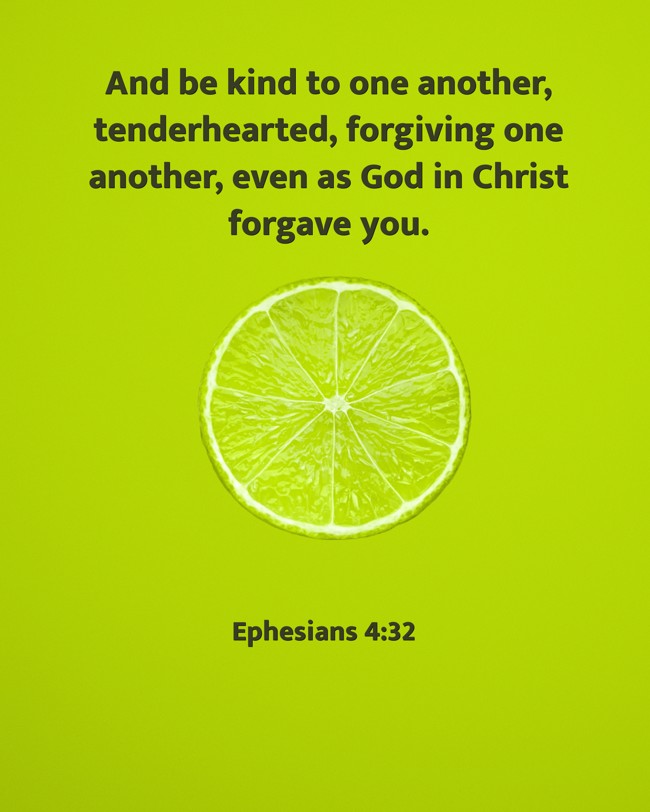 And be kind to one another, tenderhearted, forgiving one another, even as God in Christ forgave you. - Ephesians 4:32