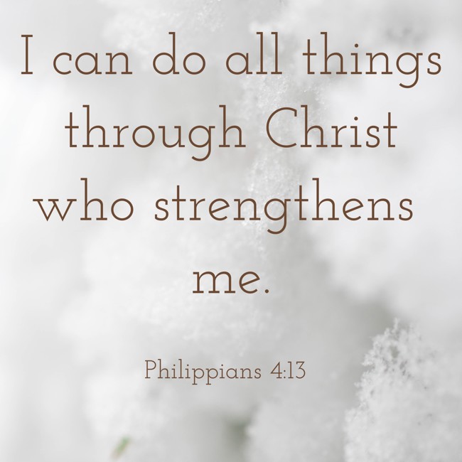 I can do all things through Christ who strengthens me.   - Philippians 4:13