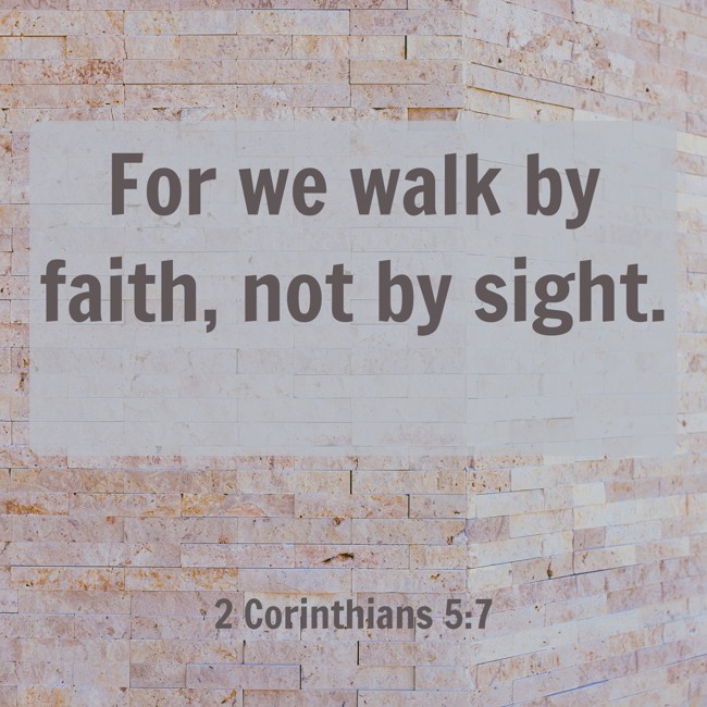 For we walk by faith, not by sight. - 2 Corinthians 5:7