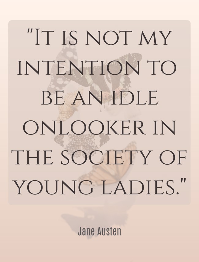 It is not my intention to be an idle onlooker in the society of young ladies. - Jane Austen