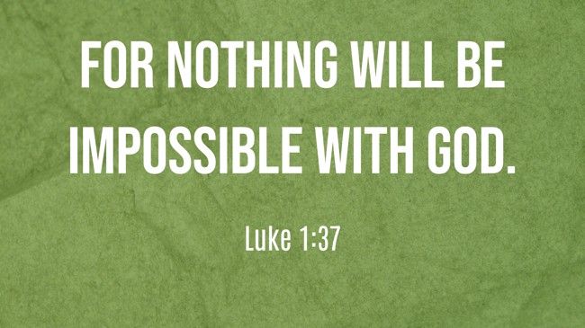 For nothing will be impossible with God.   - Luke 1:37