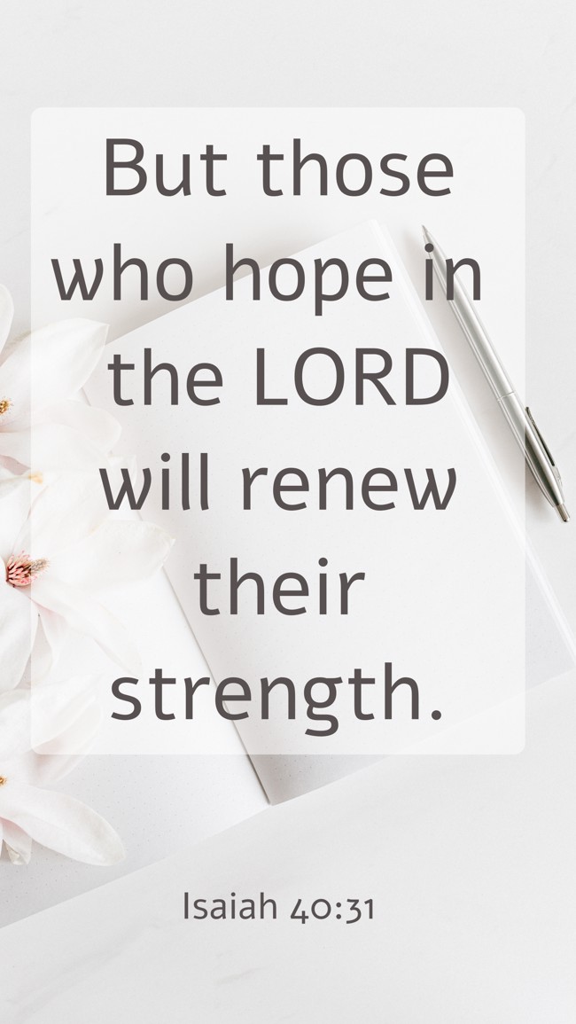 But those who hope in the LORD will renew their strength. - Isaiah 40:31