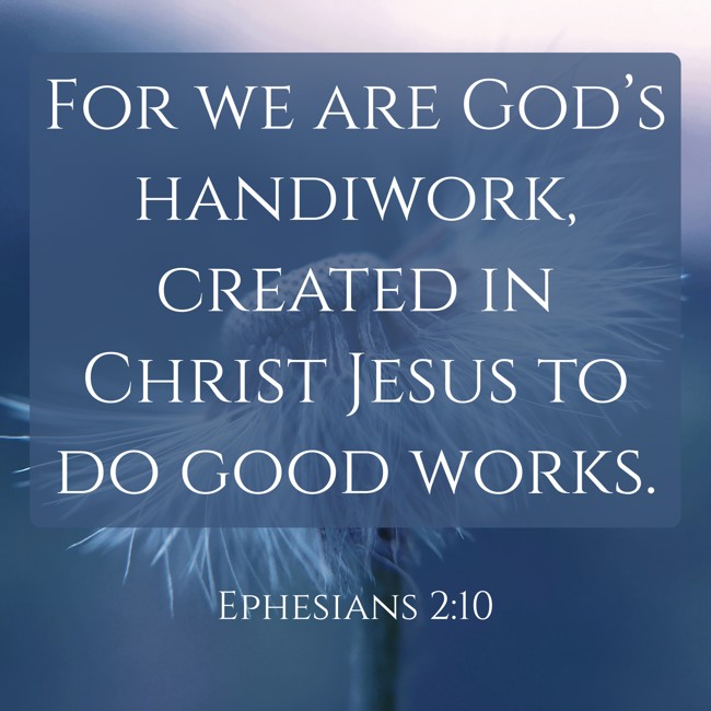 For we are God’s handiwork, created in Christ Jesus to do good works. - Ephesians 2:10