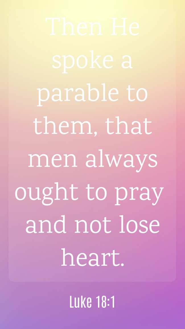 Then He spoke a parable to them, that men always ought to pray and not lose heart. - Luke 18:1