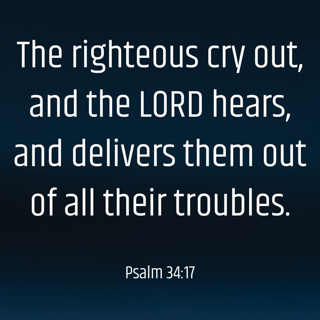 The righteous cry out, and the LORD hears, and delivers them out of all their troubles. - Psalm 34:17