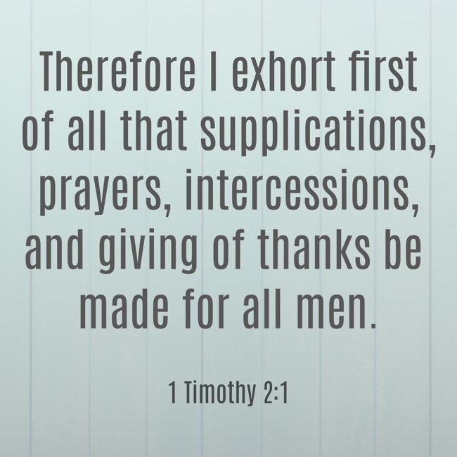 Therefore I exhort first of all that supplications, prayers, intercessions, and giving of thanks be made for all men. - 1 Timothy 2:1