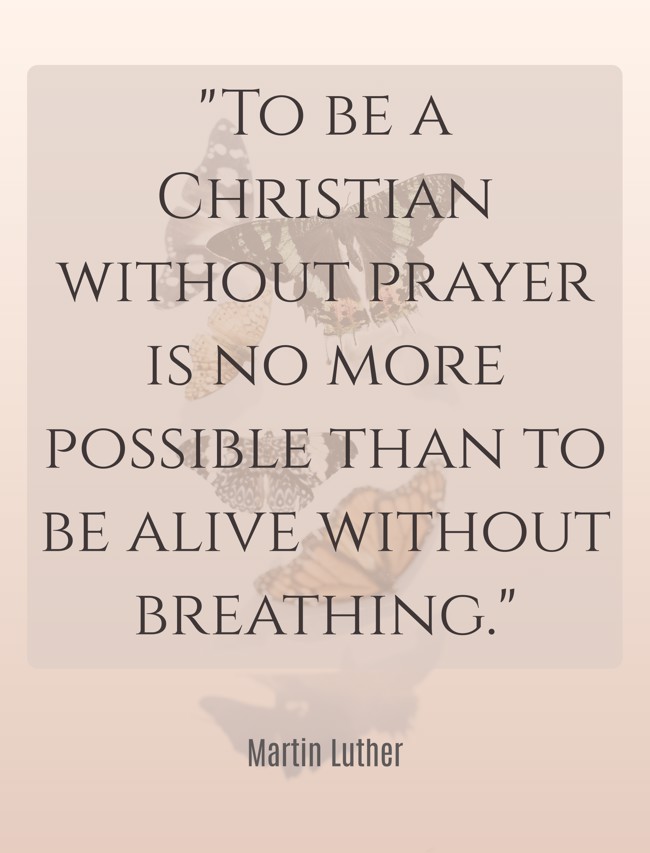 To be a Christian without prayer is no more possible than to be alive without breathing. - Martin Luther