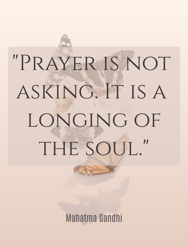 Prayer is not asking. It is a longing of the soul. - Mahatma Gandhi