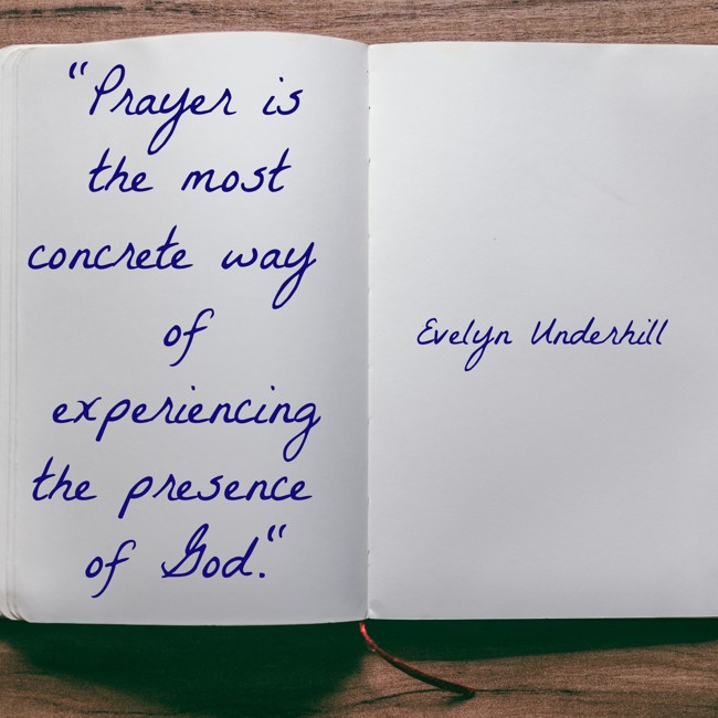 Prayer is the most concrete way of experiencing the presence of God. - Evelyn Underhill