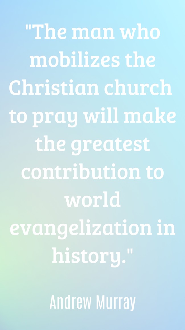 The man who mobilizes the Christian church to pray will make the greatest contribution to world evangelization in history. - Andrew Murray