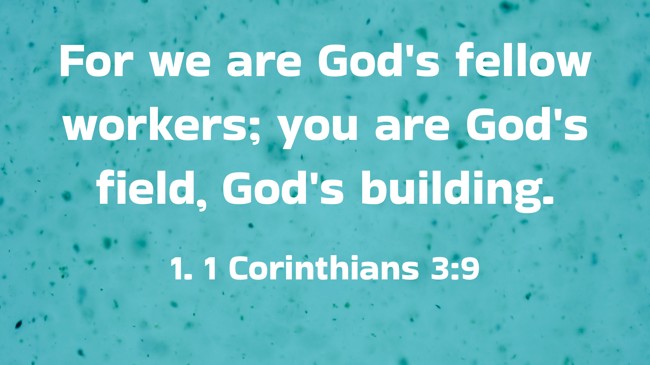 For we are God's fellow workers; you are God's field, God's building. - 1. 1 Corinthians 3:9