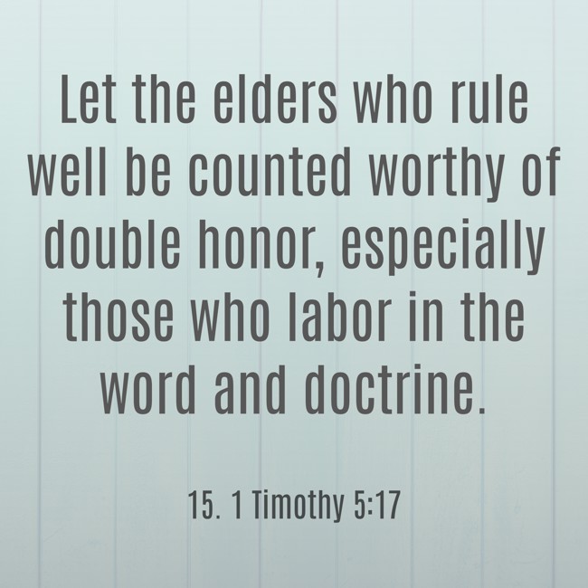 Let the elders who rule well be counted worthy of double honor, especially those who labor in the word and doctrine. - 15. 1 Timothy 5:17