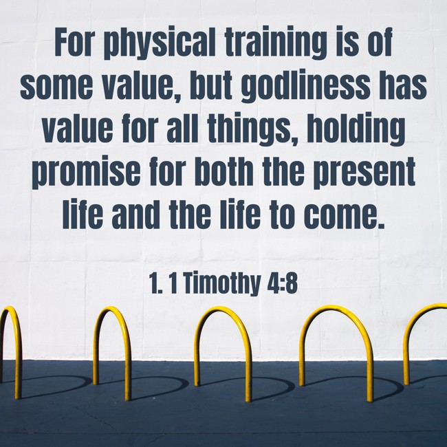  For physical training is of some value, but godliness has value for all things, holding promise for both the present life and the life to come.   - 1. 1 Timothy 4:8 