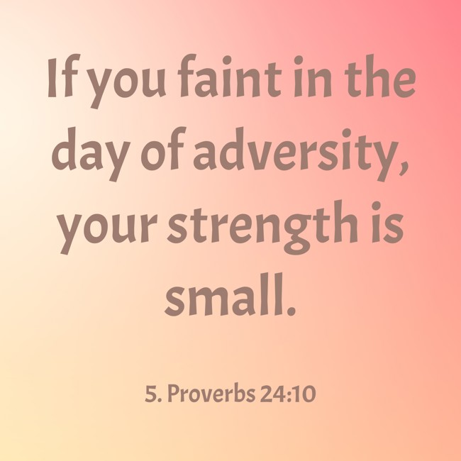  If you faint in the day of adversity, your strength is small.   - 5. Proverbs 24:10 