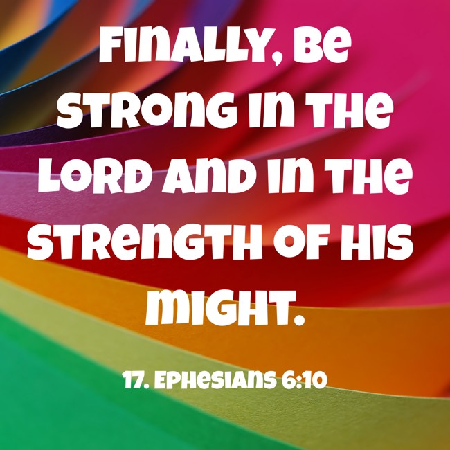  Finally, be strong in the Lord and in the strength of His might.   - 17. Ephesians 6:10 