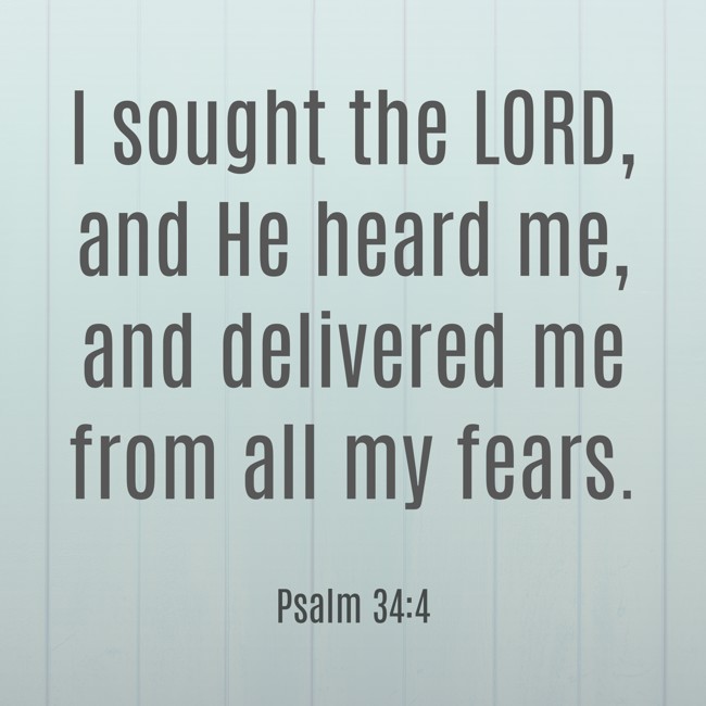 I sought the LORD, and He heard me, and delivered me from all my fears. - Psalm 34:4