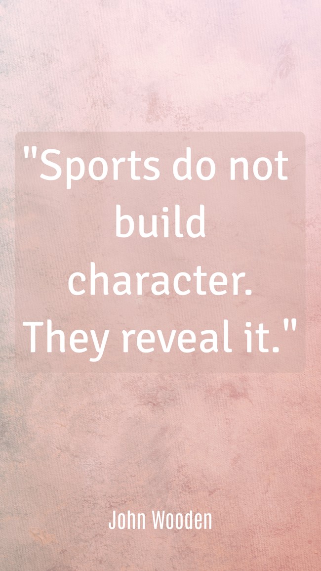  Sports do not build character. They reveal it.   - John Wooden 