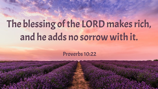 The blessing of the LORD makes rich, and he adds no sorrow with it. - Proverbs 10:22