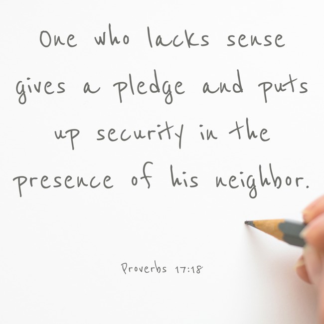 One who lacks sense gives a pledge and puts up security in the presence of his neighbor. - Proverbs 17:18
