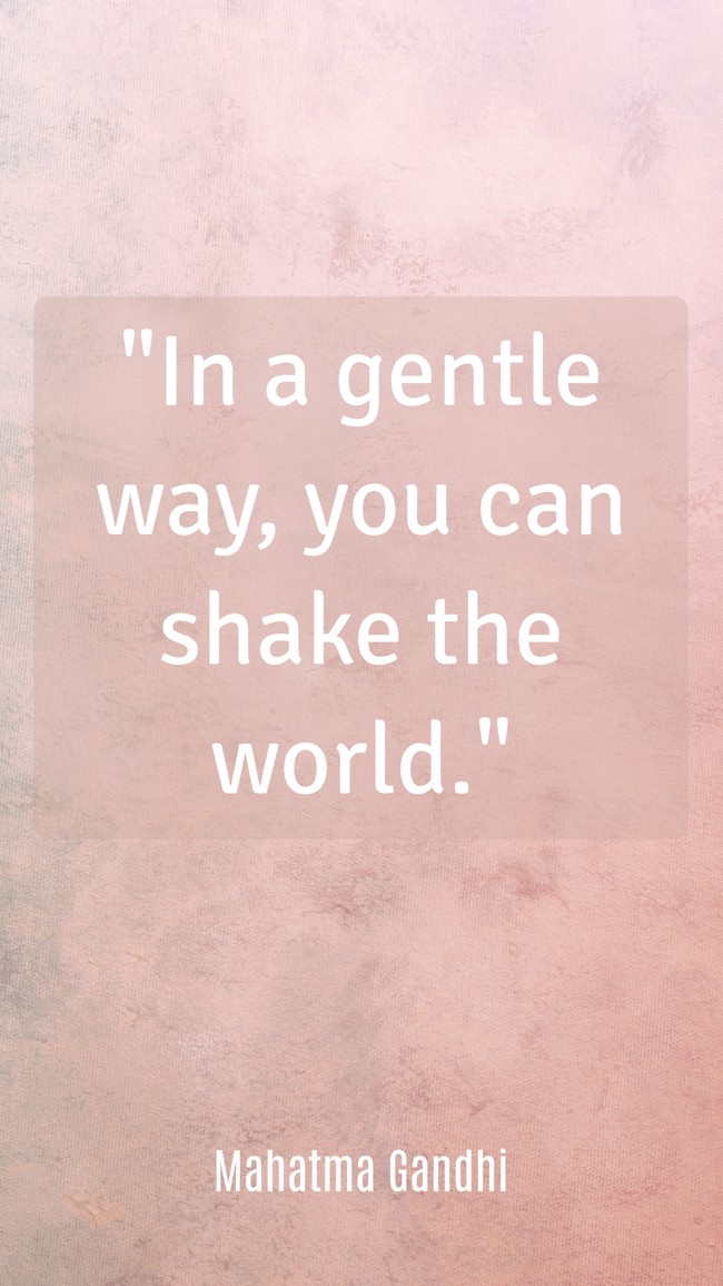 In a gentle way, you can shake the world. - Mahatma Gandhi