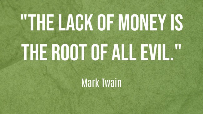 The lack of money is the root of all evil. - Mark Twain