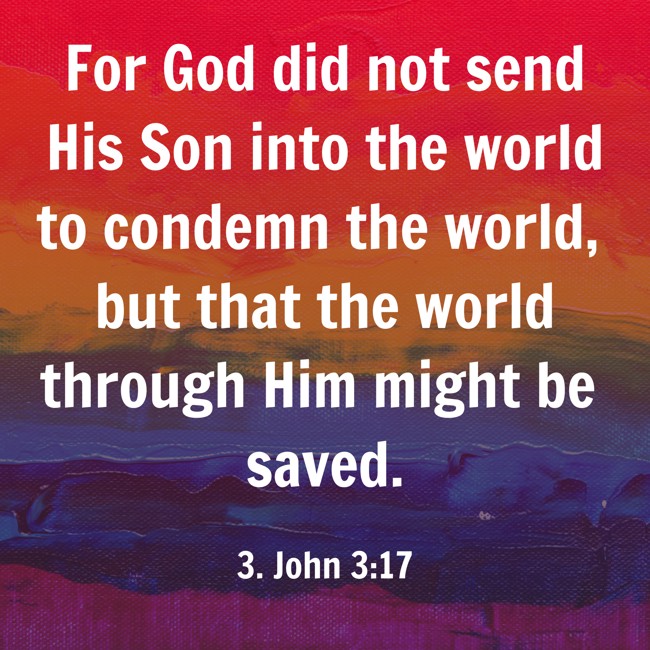 For God did not send His Son into the world to condemn the world, but that the world through Him might be saved. - 3. John 3:17