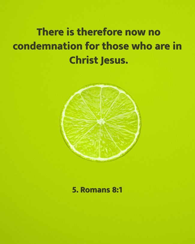 There is therefore now no condemnation for those who are in Christ Jesus. - 5. Romans 8:1