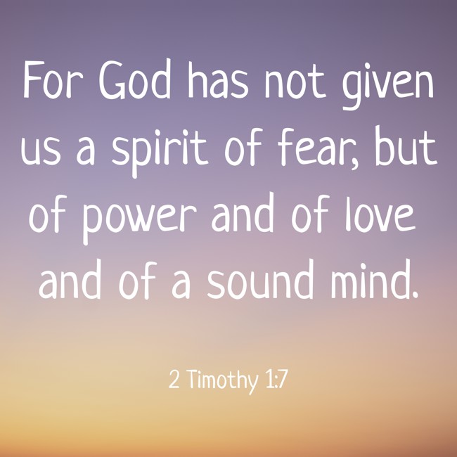For God has not given us a spirit of fear, but of power and of love and of a sound mind. - 2 Timothy 1:7